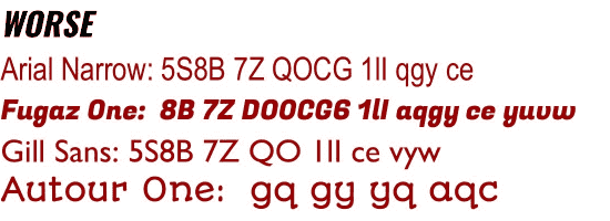 Typography comparison titled 'WORSE' in black text. Shows four fonts
with character sequences in red text: Arial Narrow displays '5S8B 7Z
QOCG 1lI qgy ce', Fugaz One shows '8B 7Z DO0CG6 1lI aqgy ce yuvw', Gill
Sans displays '5S8B 7Z QO 1lI ce vyw', and Autour One shows 'gq gy yq
aqc'.